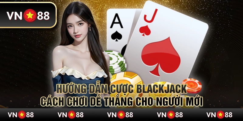 Hướng dẫn cược Blackjack: Cách chơi dễ thắng cho người mới 1 Hướng dẫn cược Blackjack: Cách chơi dễ thắng cho người mới